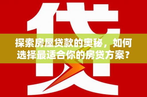 上林探索房屋贷款的奥秘，如何选择最适合你的房贷方案？