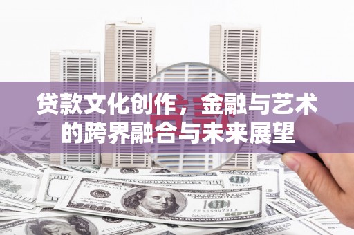 上林贷款文化创作，金融与艺术的跨界融合与未来展望