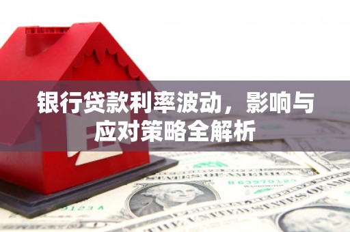 上林银行贷款利率波动，影响与应对策略全解析