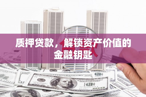 上林质押贷款，解锁资产价值的金融钥匙