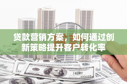 上林贷款营销方案，如何通过创新策略提升客户转化率