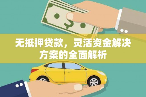 上林无抵押贷款，灵活资金解决方案的全面解析