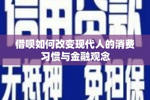 上林借呗如何改变现代人的消费习惯与金融观念