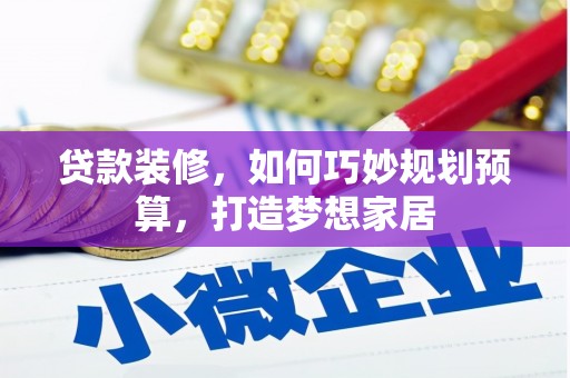 上林贷款装修，如何巧妙规划预算，打造梦想家居