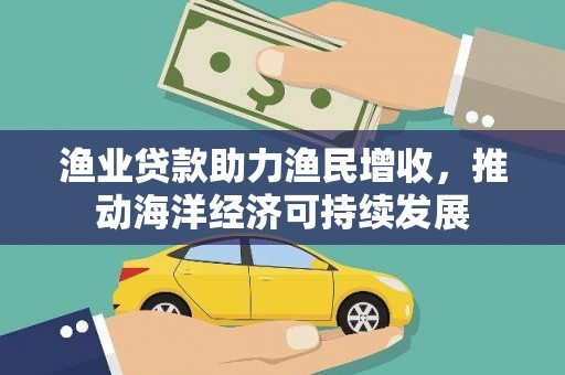 上林渔业贷款助力渔民增收，推动海洋经济可持续发展