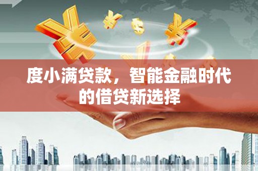 上林度小满贷款，智能金融时代的借贷新选择