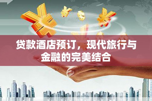 上林贷款酒店预订，现代旅行与金融的完美结合