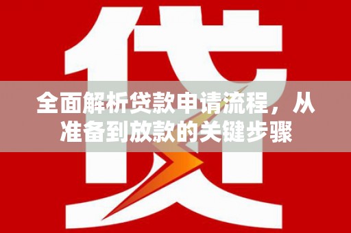上林全面解析贷款申请流程，从准备到放款的关键步骤