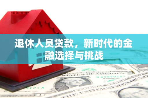 上林退休人员贷款，新时代的金融选择与挑战
