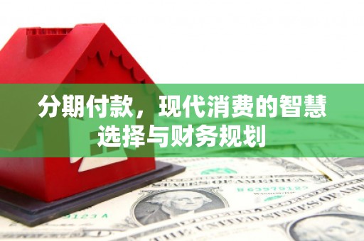上林分期付款，现代消费的智慧选择与财务规划