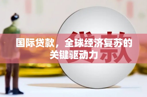 上林国际贷款，全球经济复苏的关键驱动力