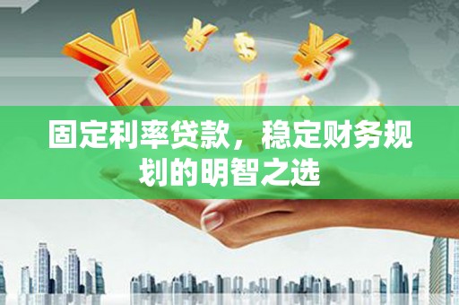 上林固定利率贷款，稳定财务规划的明智之选