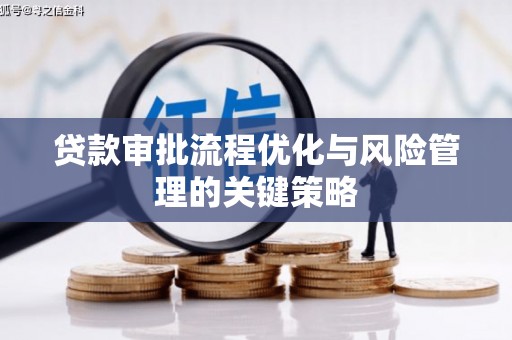 上林贷款审批流程优化与风险管理的关键策略