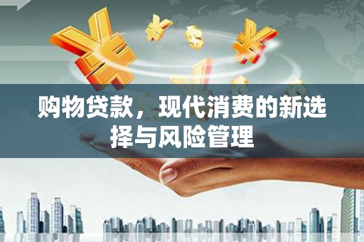 上林购物贷款，现代消费的新选择与风险管理