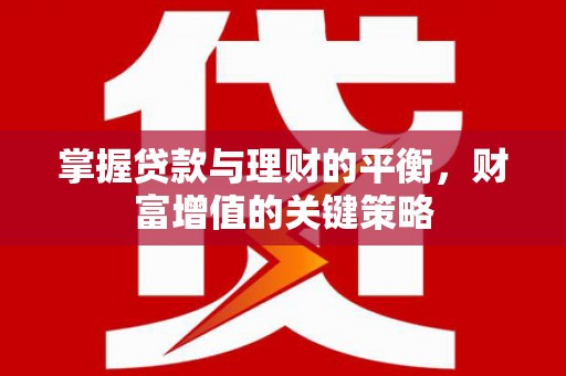 上林掌握贷款与理财的平衡，财富增值的关键策略