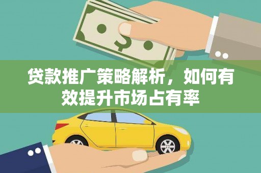 上林贷款推广策略解析，如何有效提升市场占有率