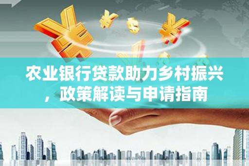 上林农业银行贷款助力乡村振兴，政策解读与申请指南
