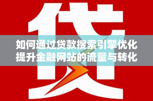 上林如何通过贷款搜索引擎优化提升金融网站的流量与转化率