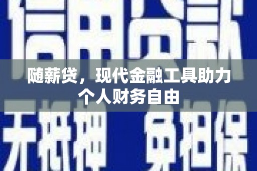 上林随薪贷，现代金融工具助力个人财务自由