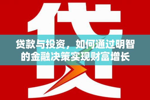 上林贷款与投资，如何通过明智的金融决策实现财富增长