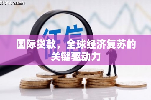 上林国际贷款，全球经济复苏的关键驱动力