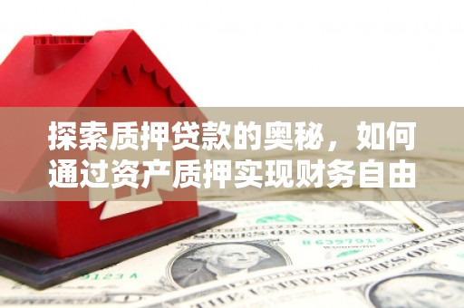 上林探索质押贷款的奥秘，如何通过资产质押实现财务自由