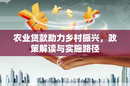 上林农业贷款助力乡村振兴，政策解读与实施路径