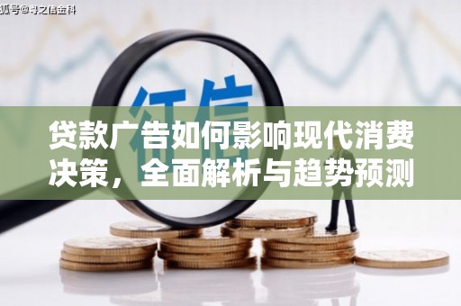 上林贷款广告如何影响现代消费决策，全面解析与趋势预测