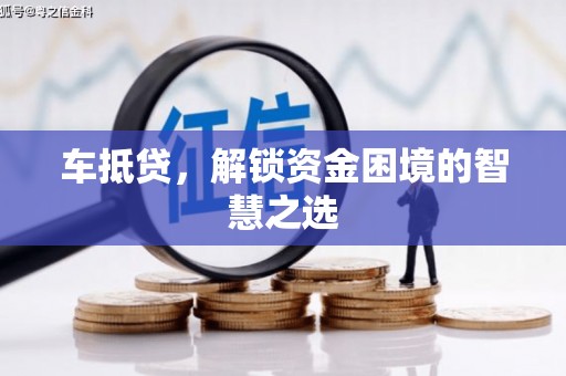 上林车抵贷，解锁资金困境的智慧之选