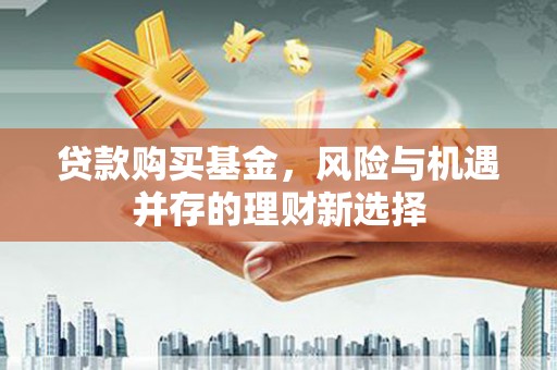 上林贷款购买基金，风险与机遇并存的理财新选择