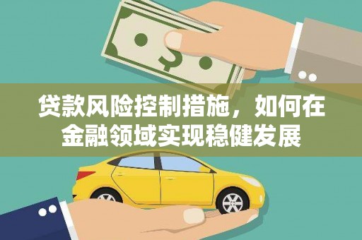 上林贷款风险控制措施，如何在金融领域实现稳健发展
