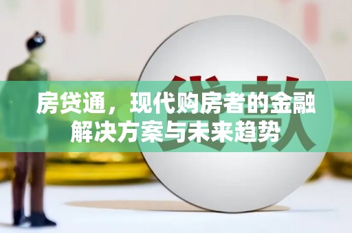 上林房贷通，现代购房者的金融解决方案与未来趋势