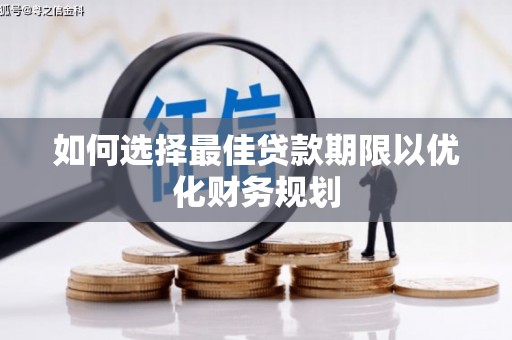 上林如何选择最佳贷款期限以优化财务规划