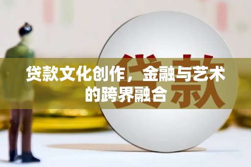 上林贷款文化创作，金融与艺术的跨界融合