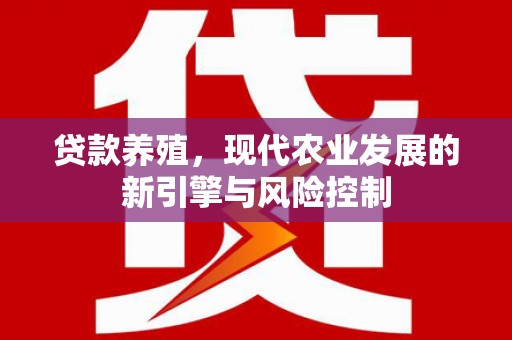 上林贷款养殖，现代农业发展的新引擎与风险控制