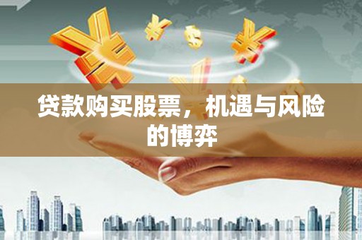 上林贷款购买股票，机遇与风险的博弈