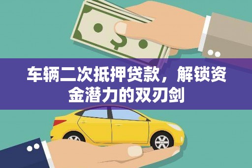 上林车辆二次抵押贷款，解锁资金潜力的双刃剑