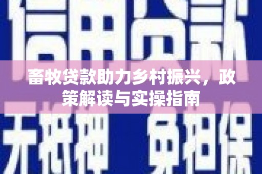 上林畜牧贷款助力乡村振兴，政策解读与实操指南