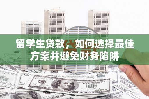 上林留学生贷款，如何选择最佳方案并避免财务陷阱