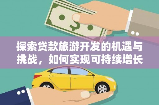 上林探索贷款旅游开发的机遇与挑战，如何实现可持续增长
