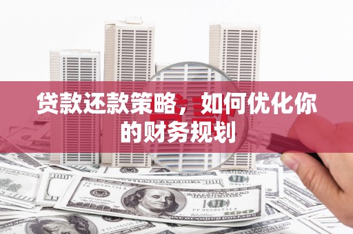 上林贷款还款策略，如何优化你的财务规划