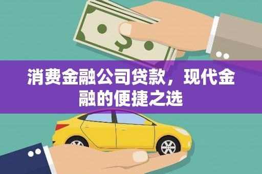 上林消费金融公司贷款，现代金融的便捷之选