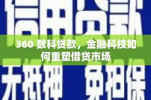 上林360 数科贷款，金融科技如何重塑借贷市场