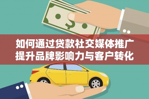 上林如何通过贷款社交媒体推广提升品牌影响力与客户转化率