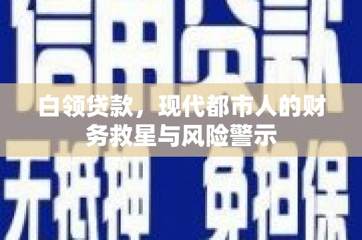 上林白领贷款，现代都市人的财务救星与风险警示