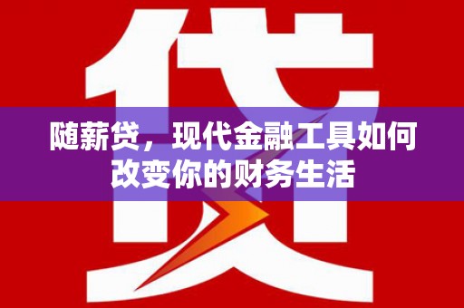 上林随薪贷，现代金融工具如何改变你的财务生活