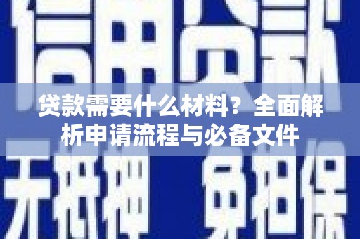 上林贷款需要什么材料？全面解析申请流程与必备文件