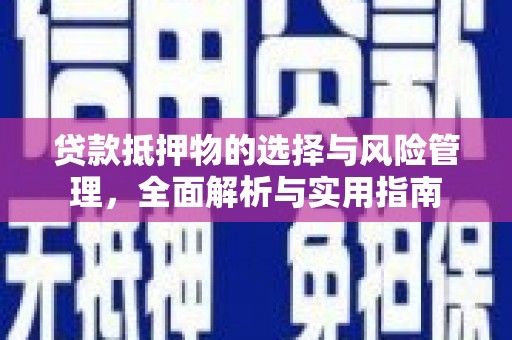 上林贷款抵押物的选择与风险管理，全面解析与实用指南