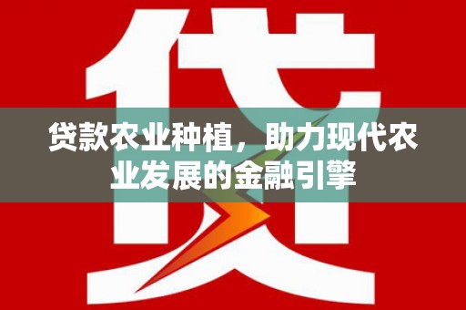 上林贷款农业种植，助力现代农业发展的金融引擎