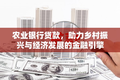 上林农业银行贷款，助力乡村振兴与经济发展的金融引擎